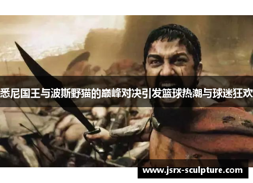 悉尼国王与波斯野猫的巅峰对决引发篮球热潮与球迷狂欢