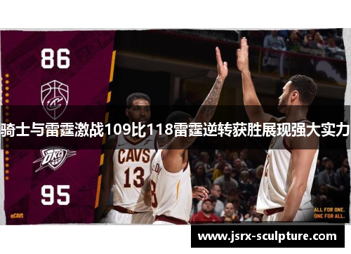 骑士与雷霆激战109比118雷霆逆转获胜展现强大实力