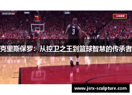 克里斯保罗：从控卫之王到篮球智慧的传承者