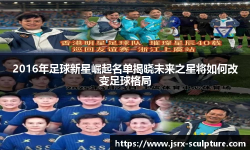 2016年足球新星崛起名单揭晓未来之星将如何改变足球格局