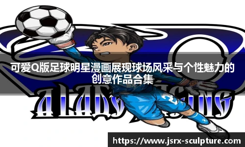 可爱Q版足球明星漫画展现球场风采与个性魅力的创意作品合集